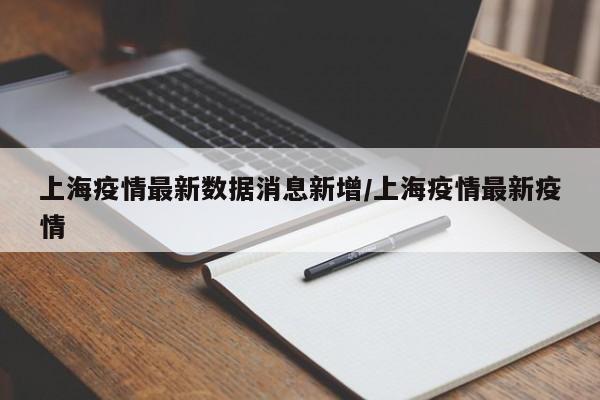 上海疫情最新数据消息新增/上海疫情最新疫情