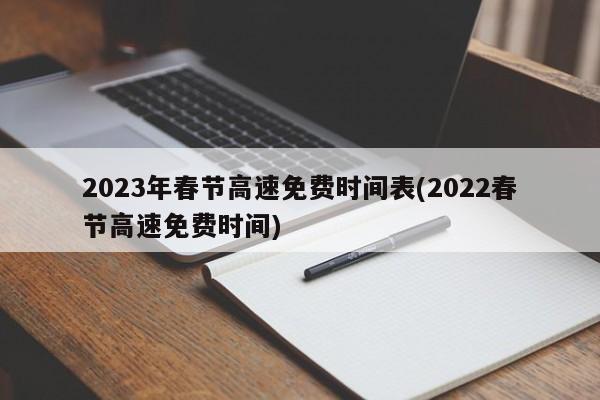 2023年春节高速免费时间表(2022春节高速免费时间)