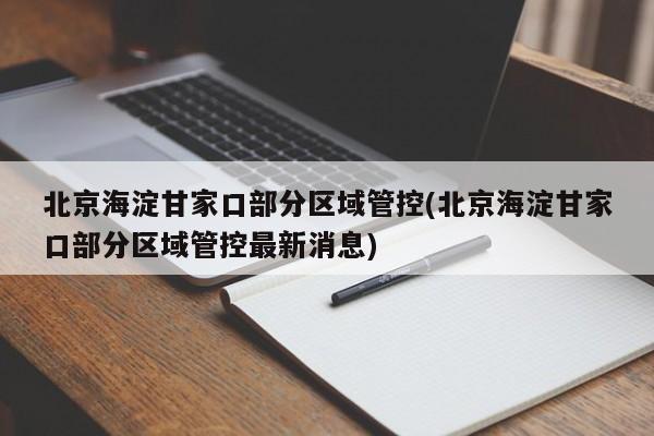 北京海淀甘家口部分区域管控(北京海淀甘家口部分区域管控最新消息)