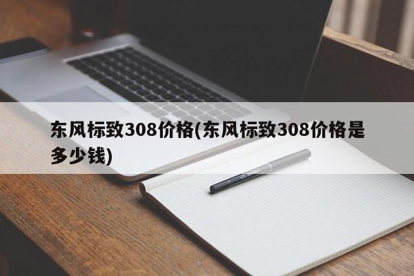 东风标致308价格(东风标致308价格是多少钱)