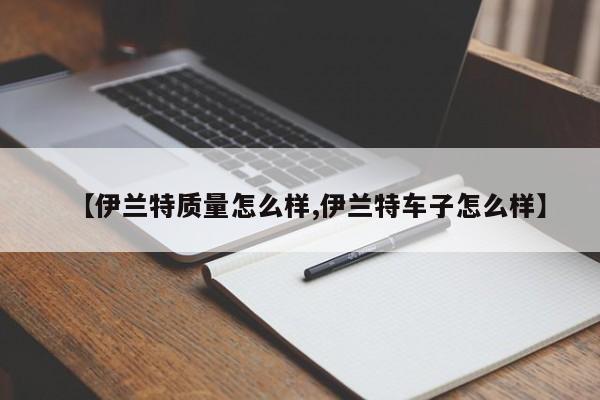 【伊兰特质量怎么样,伊兰特车子怎么样】