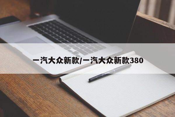 一汽大众新款/一汽大众新款380