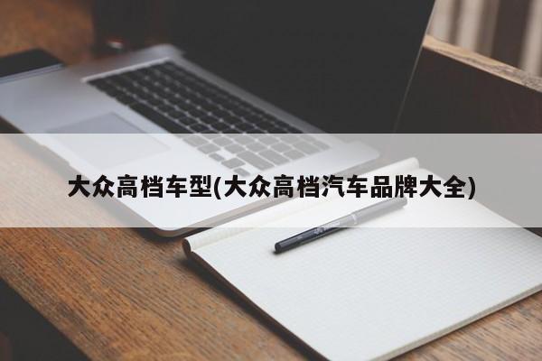大众高档车型(大众高档汽车品牌大全)