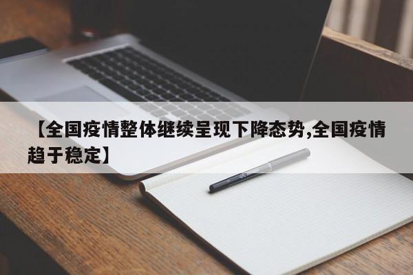 【全国疫情整体继续呈现下降态势,全国疫情趋于稳定】