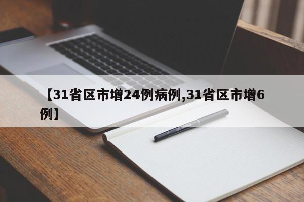 【31省区市增24例病例,31省区市增6例】