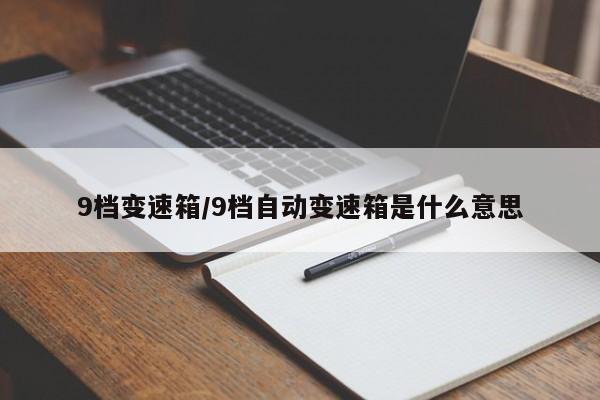 9档变速箱/9档自动变速箱是什么意思