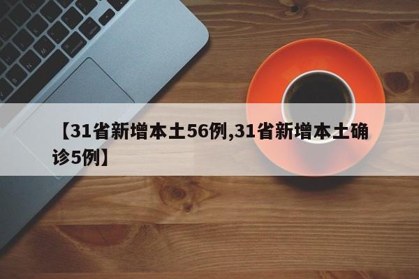 【31省新增本土56例,31省新增本土确诊5例】