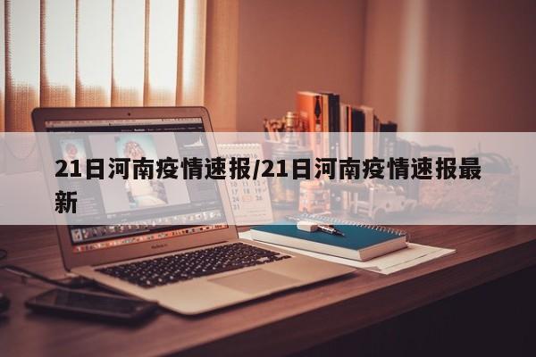 21日河南疫情速报/21日河南疫情速报最新
