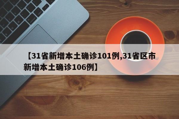 【31省新增本土确诊101例,31省区市新增本土确诊106例】