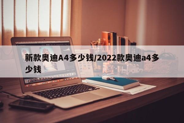 新款奥迪A4多少钱/2022款奥迪a4多少钱
