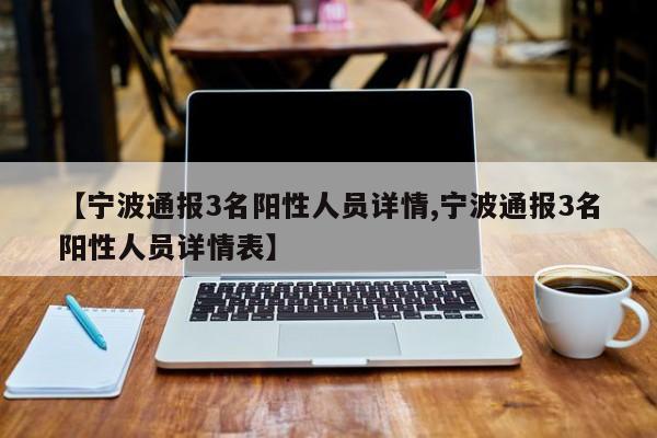 【宁波通报3名阳性人员详情,宁波通报3名阳性人员详情表】