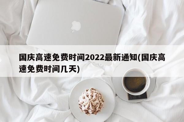 国庆高速免费时间2022最新通知(国庆高速免费时间几天)