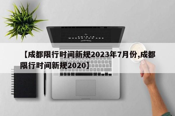 【成都限行时间新规2023年7月份,成都限行时间新规2020】