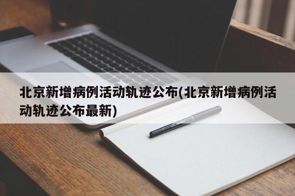 北京新增病例活动轨迹公布(北京新增病例活动轨迹公布最新)