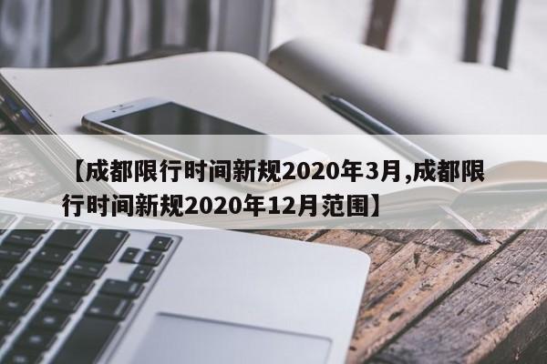 【成都限行时间新规2020年3月,成都限行时间新规2020年12月范围】